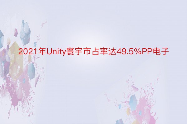 2021年Unity寰宇市占率达49.5%PP电子