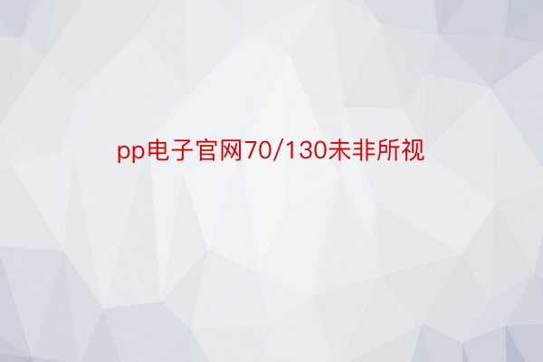 pp电子官网70/130未非所视