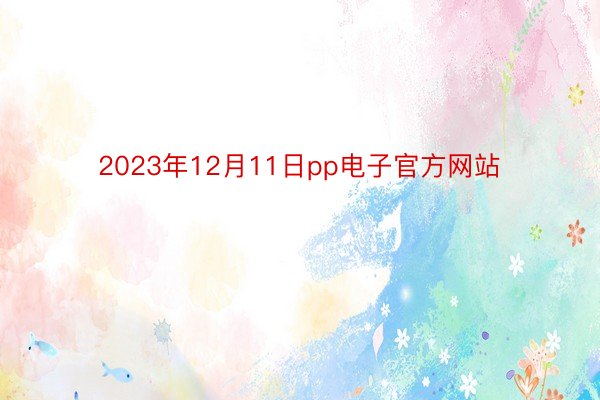 2023年12月11日pp电子官方网站