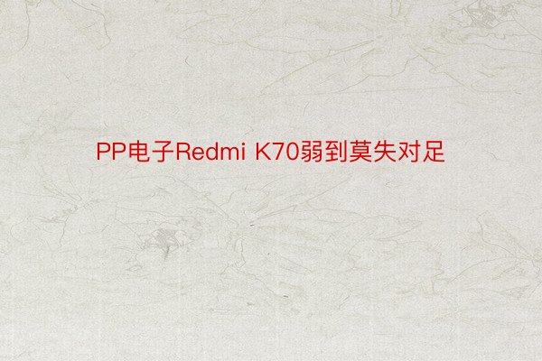 PP电子Redmi K70弱到莫失对足