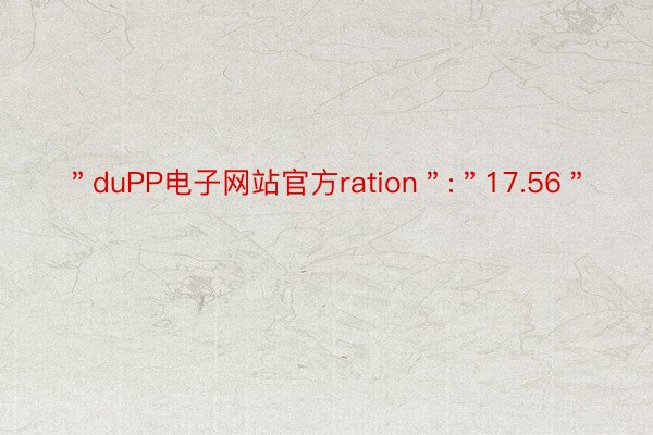 ＂duPP电子网站官方ration＂:＂17.56＂
