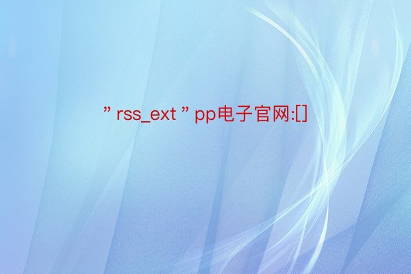 ＂rss_ext＂pp电子官网:[]