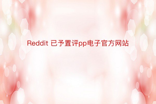 Reddit 已予置评pp电子官方网站
