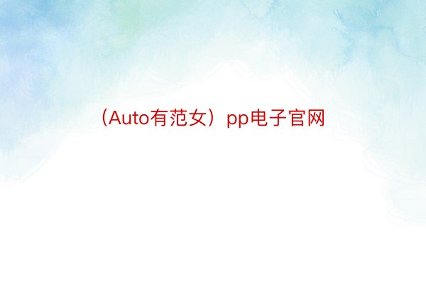 （Auto有范女）pp电子官网