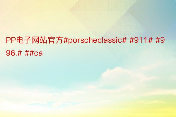 PP电子网站官方#porscheclassic# #911# #996.# ##ca