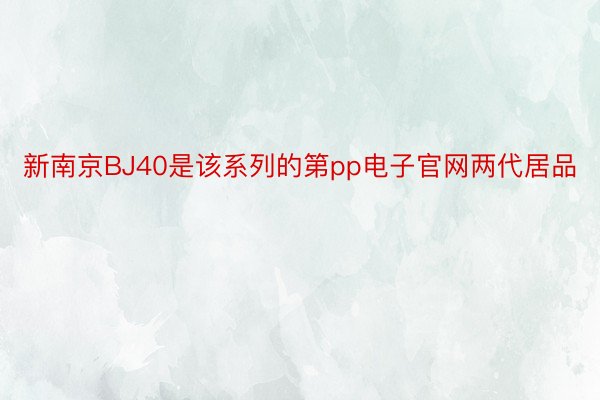 新南京BJ40是该系列的第pp电子官网两代居品