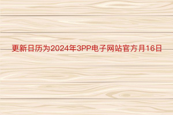 更新日历为2024年3PP电子网站官方月16日