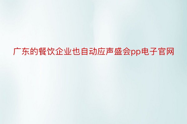 广东的餐饮企业也自动应声盛会pp电子官网