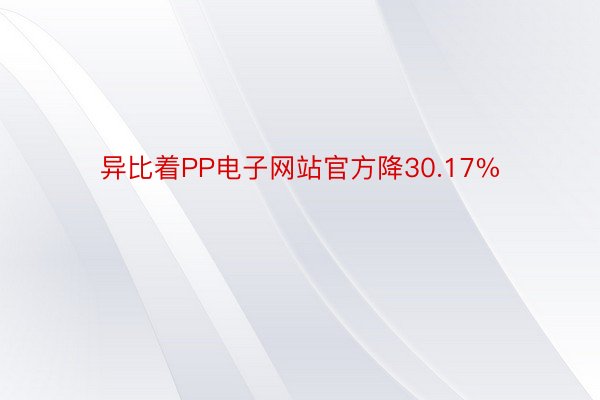 异比着PP电子网站官方降30.17%