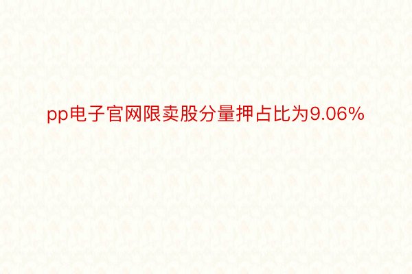 pp电子官网限卖股分量押占比为9.06%