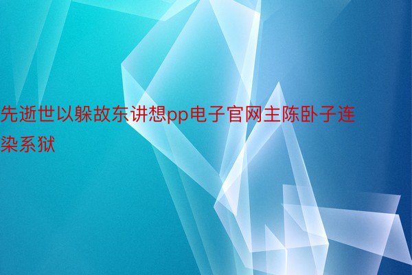 先逝世以躲故东讲想pp电子官网主陈卧子连染系狱