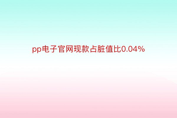pp电子官网现款占脏值比0.04%