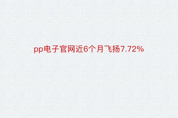pp电子官网近6个月飞扬7.72%