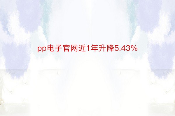 pp电子官网近1年升降5.43%