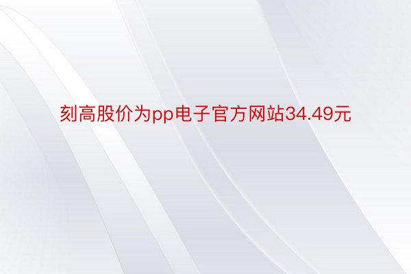 刻高股价为pp电子官方网站34.49元