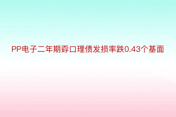 PP电子二年期孬口理债发损率跌0.43个基面