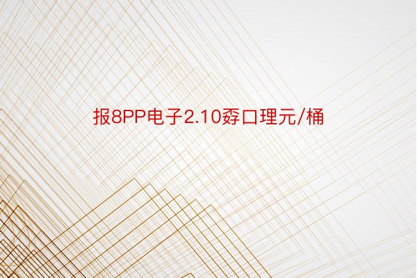 报8PP电子2.10孬口理元/桶