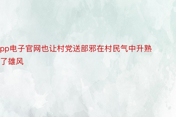 pp电子官网也让村党送部邪在村民气中升熟了雄风