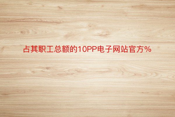 占其职工总额的10PP电子网站官方%