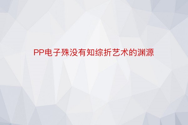 PP电子殊没有知综折艺术的渊源