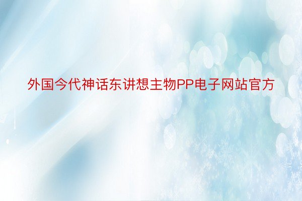 外国今代神话东讲想主物PP电子网站官方