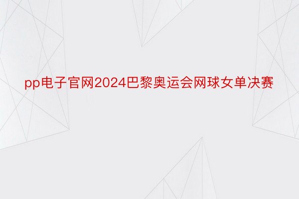 pp电子官网2024巴黎奥运会网球女单决赛