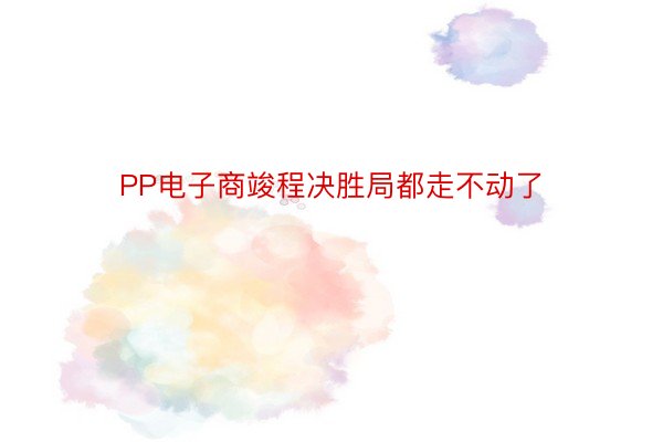 PP电子商竣程决胜局都走不动了