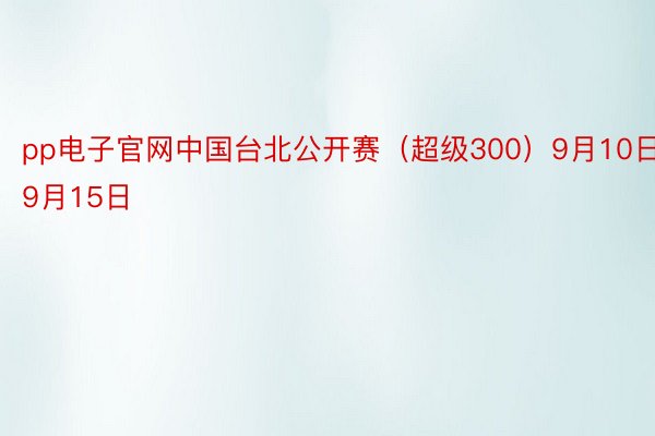 pp电子官网中国台北公开赛（超级300）9月10日-9月15